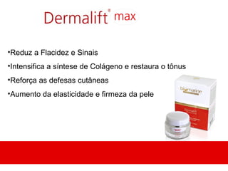 •Reduz a Flacidez e Sinais
•Intensifica a síntese de Colágeno e restaura o tônus
•Reforça as defesas cutâneas
•Aumento da elasticidade e firmeza da pele
 