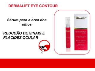 DERMALIFT EYE CONTOUR


 Sérum para a área dos
        olhos

REDUÇÃO DE SINAIS E
FLACIDEZ OCULAR
 