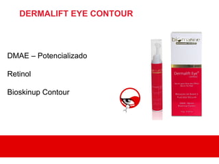 DERMALIFT EYE CONTOUR



DMAE – Potencializado

Retinol

Bioskinup Contour
 