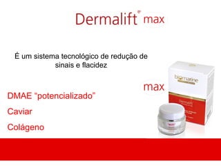 É um sistema tecnológico de redução de
            sinais e flacidez



DMAE “potencializado”
Caviar
Colágeno
 