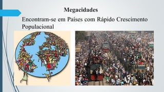 Megacidades
Encontram-se em Países com Rápido Crescimento
Populacional
 