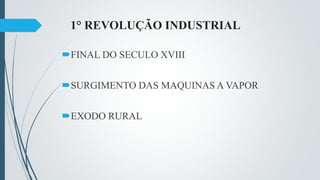 1° REVOLUÇÃO INDUSTRIAL
FINAL DO SECULO XVIII
SURGIMENTO DAS MAQUINAS A VAPOR
EXODO RURAL
 