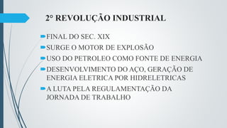 2° REVOLUÇÃO INDUSTRIAL
FINAL DO SEC. XIX
SURGE O MOTOR DE EXPLOSÃO
USO DO PETROLEO COMO FONTE DE ENERGIA
DESENVOLVIMENTO DO AÇO, GERAÇÃO DE
ENERGIA ELETRICA POR HIDRELETRICAS
A LUTA PELA REGULAMENTAÇÃO DA
JORNADA DE TRABALHO
 