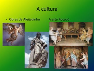 A cultura
• Obras de Aleijadinho A arte Rococó
 