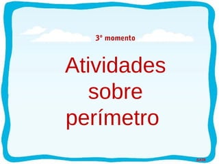 SAIR
3º momento
Atividades
sobre
perímetro
 