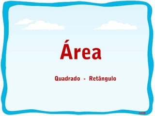SAIR
Área
Quadrado - Retângulo
 