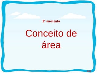 SAIR
1º momento
Conceito de
área
 