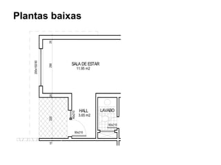 Plantas baixas


                 25
    200x150/90




                       SALA DE ESTAR
                 290




                                11.95 m2
                 25




                                 HALL      LAVABO
                       40x210




                                 3.65 m2
                 220




                                              60x210

                           90x210
                 15
 