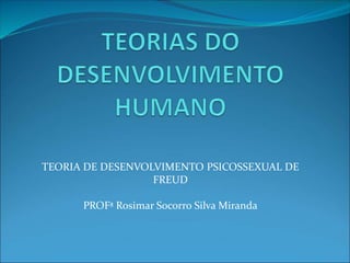TEORIA DE DESENVOLVIMENTO PSICOSSEXUAL DE
FREUD
PROFª Rosimar Socorro Silva Miranda
 