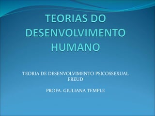 TEORIA DE DESENVOLVIMENTO PSICOSSEXUAL
FREUD
PROFA. GIULIANA TEMPLE
 