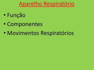 Aparelho Respiratório
• Função
• Componentes
• Movimentos Respiratórios

 
