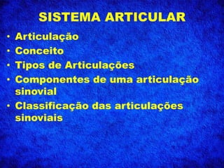 SISTEMA ARTICULAR
• Articulação
• Conceito
• Tipos de Articulações
• Componentes de uma articulação
sinovial
• Classificação das articulações
sinoviais
 