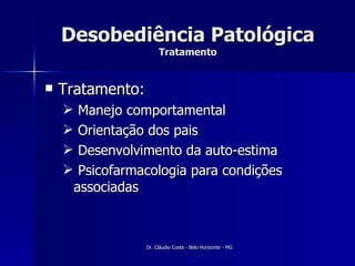 Desobediência Patológica Tratamento Tratamento: Manejo comportamental Orientação dos pais Desenvolvimento da auto-estima Psicofarmacologia para condições associadas 