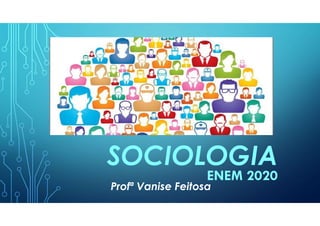 SOCIOLOGIA
ENEM 2020
Profª Vanise Feitosa
 