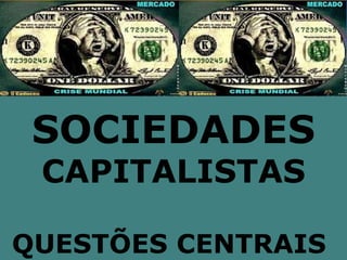 SOCIEDADES
 CAPITALISTAS

QUESTÕES CENTRAIS
 