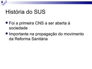 História do SUS
 Foi a primeira CNS a ser aberta à
sociedade
 Importante na propagação do movimento
da Reforma Sanitária
 