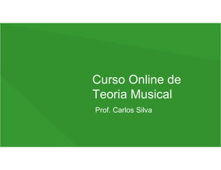 Curso Online de
Teoria Musical
Prof. Carlos Silva
 