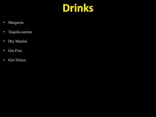 • Margarita
• Tequila sunrise
• Dry Martini
• Gin Fizz
• Gin Tônica
 