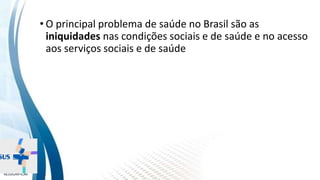 INSTITUTO
RESSIGNIFICAR
INSTITUTO
RESSIGNIFICAR
Saúde: a busca da eqüidade
• O principal problema de saúde no Brasil são as
iniquidades nas condições sociais e de saúde e no acesso
aos serviços sociais e de saúde
 
