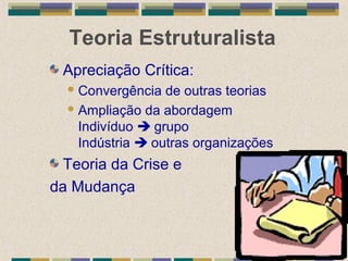 Teoria Estruturalista
Apreciação Crítica:
Convergência de outras teorias
Ampliação da abordagem
Indivíduo  grupo
Indústria  outras organizações
Teoria da Crise e
da Mudança
 