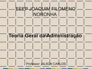 Teoria Geral da Administração
EEEP JOAQUIM FILOMENO
NORONHA
Professor: AILSON CARLOS
 