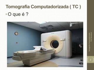 Tomografia Computadorizada ( TC )
•O que é ?
TomografiaComputadorizada-
ProfWendesor
2
 