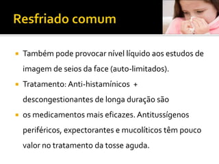 Resfriado comumTambém pode provocar nível líquido aos estudos de imagem de seios da face (auto-limitados).Tratamento: Anti-histamínicos  + descongestionantes de longa duração sãoos medicamentos mais eficazes. Antitussígenos periféricos, expectorantes e mucolíticostêm pouco valor no tratamento da tosse aguda.
