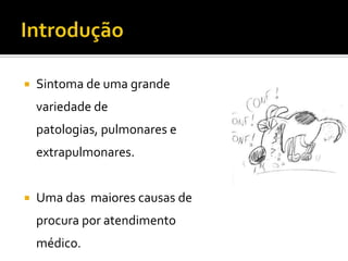 IntroduçãoSintoma de uma grande variedade de patologias, pulmonares e  extrapulmonares.Uma das  maiores causas de procura por atendimento médico.