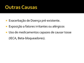 Outras CausasExacerbação de Doença pré-existente.Exposição a fatores irritantes ou alérgicosUso de medicamentos capazes de causar tosse (IECA, Beta-bloqueadores).