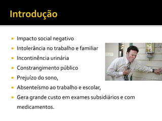 IntroduçãoImpacto social negativoIntolerância no trabalho e familiarIncontinência urináriaConstrangimento público Prejuízo do sono, Absenteísmo ao trabalho e escolar, Gera grande custo em exames subsidiários e com medicamentos.