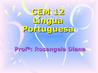 CEM 12
    Língua
  Portuguesa

Profª: Rosangela Diana
 