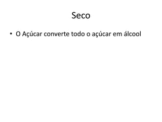 Seco
• O Açúcar converte todo o açúcar em álcool
 