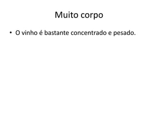 Muito corpo
• O vinho é bastante concentrado e pesado.
 