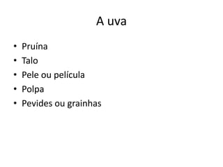 A uva
• Pruína
• Talo
• Pele ou película
• Polpa
• Pevides ou grainhas
 