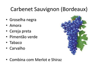 Carbenet Sauvignon (Bordeaux)
• Groselha negra
• Amora
• Cereja preta
• Pimentão verde
• Tabaco
• Carvalho
• Combina com Merlot e Shiraz
 