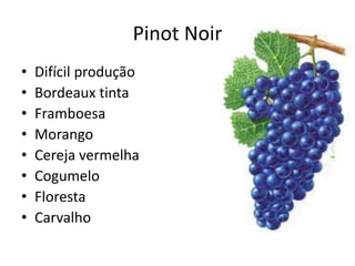 Pinot Noir
• Difícil produção
• Bordeaux tinta
• Framboesa
• Morango
• Cereja vermelha
• Cogumelo
• Floresta
• Carvalho
 