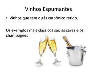 Vinhos Espumantes
• Vinhos que tem o gás carbônico retido.
Os exemplos mais clássicos são as cavas e os
champagnes
 