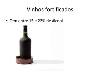 Vinhos fortificados
• Tem entre 15 e 22% de álcool
 