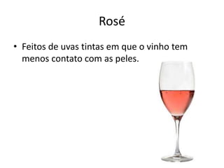 Rosé
• Feitos de uvas tintas em que o vinho tem
menos contato com as peles.
 