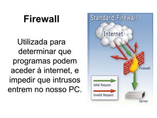 Firewall Utilizada para determinar que programas podem aceder à internet, e impedir que intrusos entrem no nosso PC. 