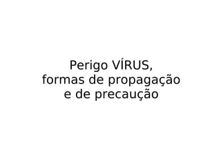 Perigo VÍRUS, formas de propagação e de precaução 