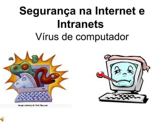 Segurança na Internet e Intranets  Vírus de computador 
