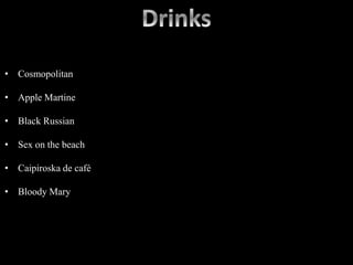 • Cosmopolitan
• Apple Martine
• Black Russian
• Sex on the beach
• Caipiroska de café
• Bloody Mary
 