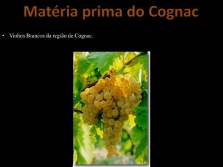 Matéria prima do Cognac
• Vinhos Brancos da região de Cognac.
 