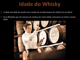 Idade do Whisky
• A idade será dada de acordo com o tempo de envelhecimento do whisky em seu barril.
• Já os Blendeds que são misturas de whiskys de várias idades colocamos no rótulo a menor
idade.
 