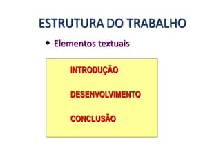  Elementos textuais
INTRODUÇÃO
DESENVOLVIMENTO
CONCLUSÃO
ESTRUTURA DO TRABALHO
 