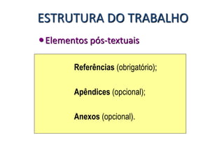 Elementos pós-textuais
Referências (obrigatório);
Apêndices (opcional);
Anexos (opcional).
ESTRUTURA DO TRABALHO
 