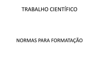TRABALHO CIENTÍFICO
NORMAS PARA FORMATAÇÃO
 