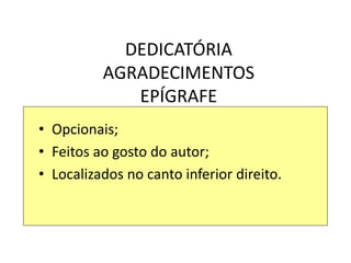 DEDICATÓRIA
AGRADECIMENTOS
EPÍGRAFE
• Opcionais;
• Feitos ao gosto do autor;
• Localizados no canto inferior direito.
 