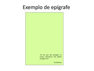 Exemplo de epígrafe
"As leis que não protegem os
nossos adversários não podem
proteger-nos.“
Rui Barbosa
 